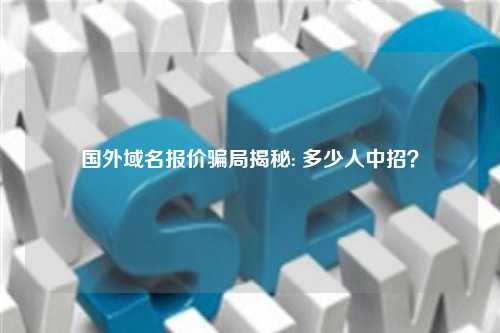 国外域名报价骗局揭秘: 多少人中招？