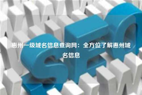 惠州一级域名信息查询网：全方位了解惠州域名信息