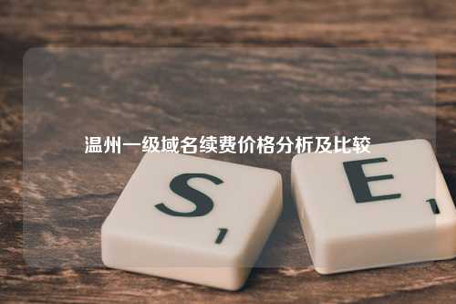 温州一级域名续费价格分析及比较