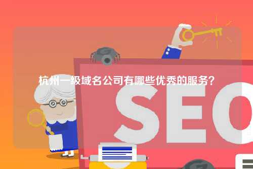 杭州一级域名公司有哪些优秀的服务？