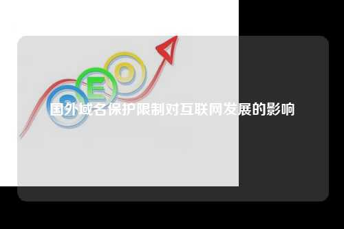 国外域名保护限制对互联网发展的影响