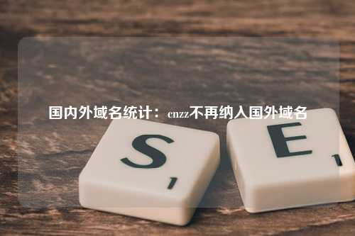 国内外域名统计：cnzz不再纳入国外域名