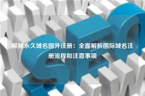 探秘永久域名国外注册：全面解析国际域名注册流程和注意事项